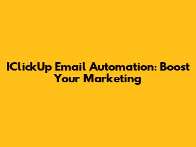 IClickUp Email Automation: Boost Your Marketing