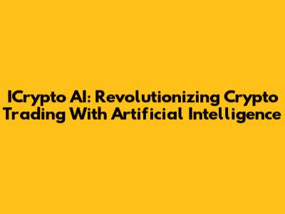 ICrypto AI: Revolutionizing Crypto Trading With Artificial Intelligence