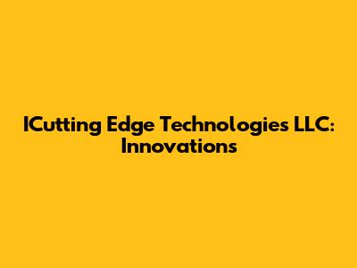 ICutting Edge Technologies LLC: Innovations