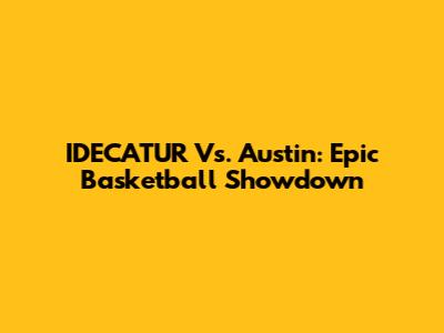 IDECATUR Vs. Austin: Epic Basketball Showdown