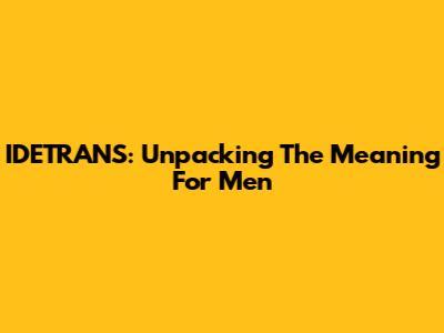 IDETRANS: Unpacking The Meaning For Men