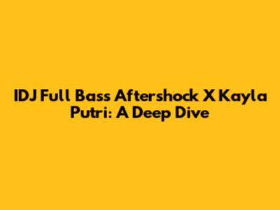 IDJ Full Bass Aftershock X Kayla Putri: A Deep Dive