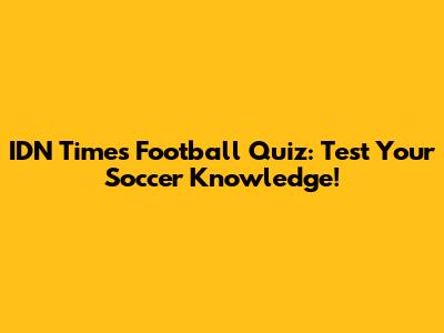 IDN Times Football Quiz: Test Your Soccer Knowledge!