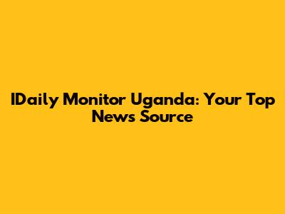 IDaily Monitor Uganda: Your Top News Source