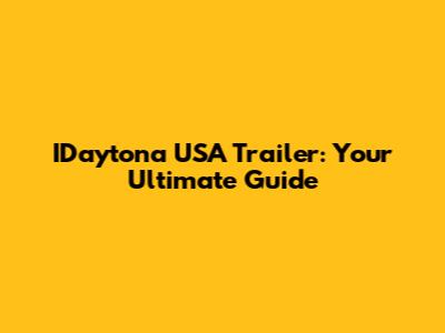 IDaytona USA Trailer: Your Ultimate Guide