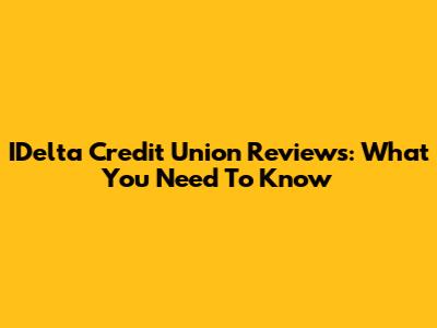 IDelta Credit Union Reviews: What You Need To Know