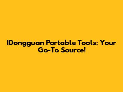 IDongguan Portable Tools: Your Go-To Source!