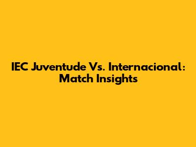 IEC Juventude Vs. Internacional: Match Insights