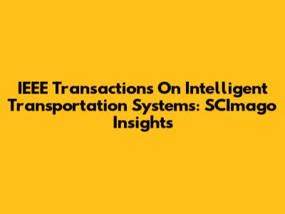 IEEE Transactions On Intelligent Transportation Systems: SCImago Insights