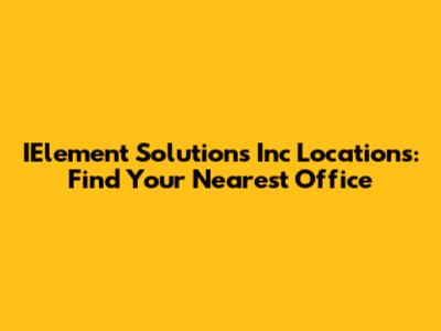 IElement Solutions Inc Locations: Find Your Nearest Office