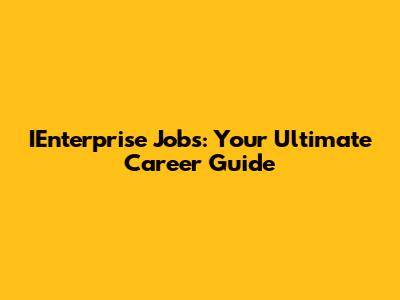 IEnterprise Jobs: Your Ultimate Career Guide
