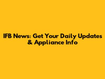 IFB News: Get Your Daily Updates & Appliance Info