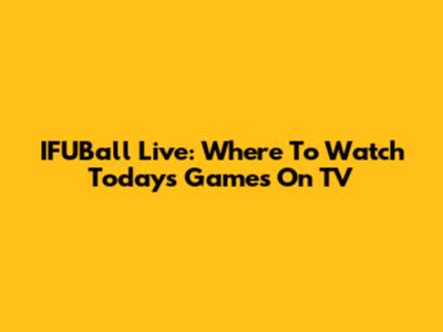 IFUBall Live: Where To Watch Today's Games On TV