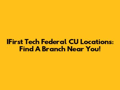 IFirst Tech Federal CU Locations: Find A Branch Near You!