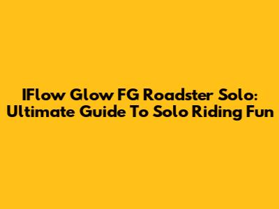 IFlow Glow FG Roadster Solo: Ultimate Guide To Solo Riding Fun