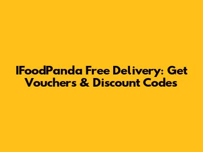IFoodPanda Free Delivery: Get Vouchers & Discount Codes