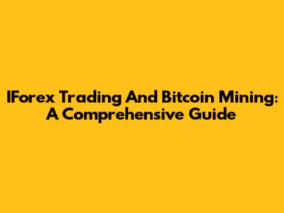 IForex Trading And Bitcoin Mining: A Comprehensive Guide