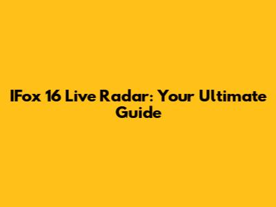 IFox 16 Live Radar: Your Ultimate Guide
