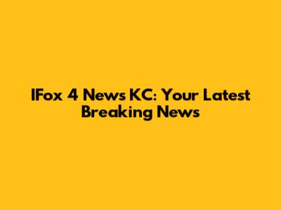 IFox 4 News KC: Your Latest Breaking News