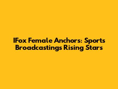 IFox Female Anchors: Sports Broadcasting's Rising Stars