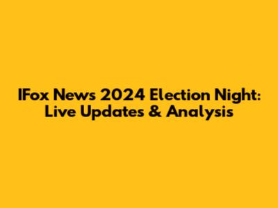 IFox News 2024 Election Night: Live Updates & Analysis