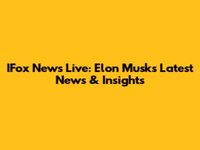 IFox News Live: Elon Musk's Latest News & Insights