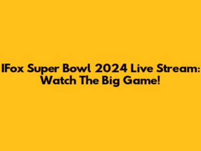 IFox Super Bowl 2024 Live Stream: Watch The Big Game!