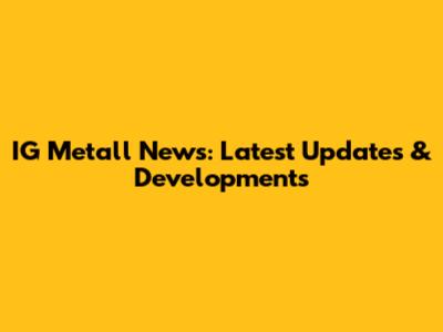 IG Metall News: Latest Updates & Developments