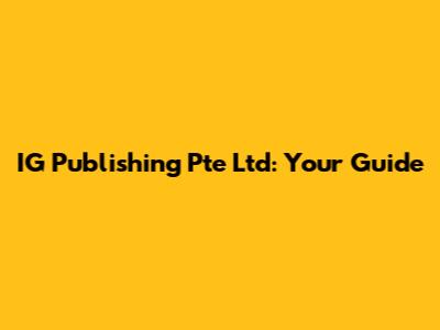 IG Publishing Pte Ltd: Your Guide