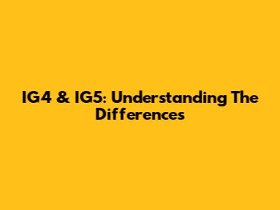 IG4 & IG5: Understanding The Differences