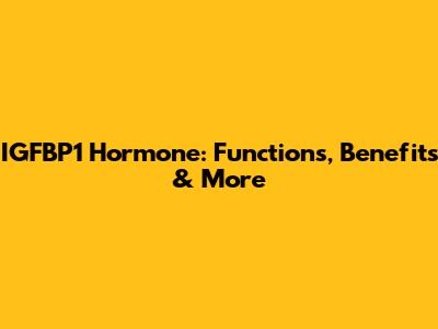 IGFBP1 Hormone: Functions, Benefits & More
