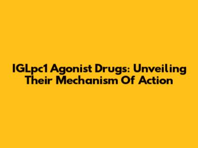 IGLpc1 Agonist Drugs: Unveiling Their Mechanism Of Action