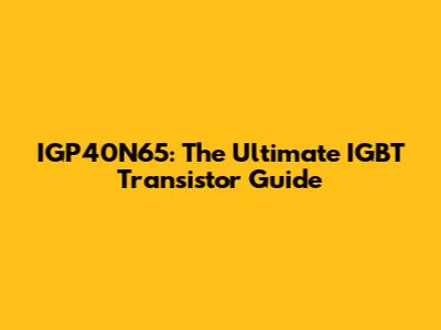 IGP40N65: The Ultimate IGBT Transistor Guide