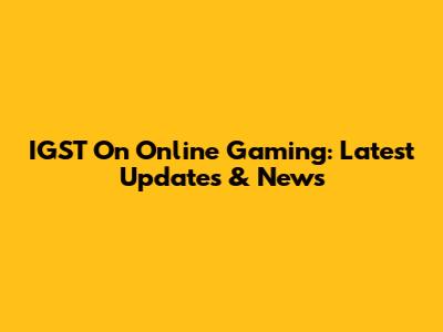 IGST On Online Gaming: Latest Updates & News