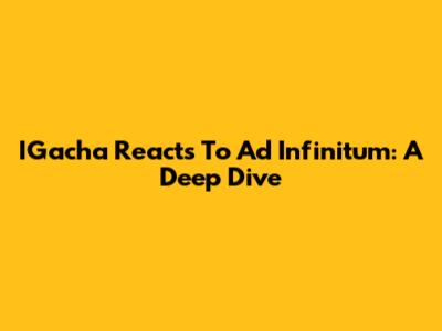 IGacha Reacts To Ad Infinitum: A Deep Dive