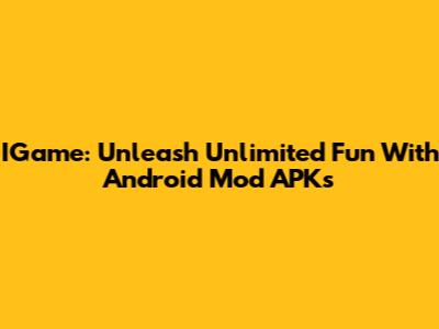 IGame: Unleash Unlimited Fun With Android Mod APKs