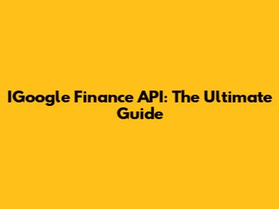 IGoogle Finance API: The Ultimate Guide