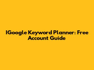 IGoogle Keyword Planner: Free Account Guide