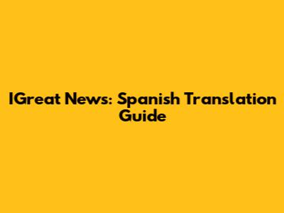 IGreat News: Spanish Translation Guide