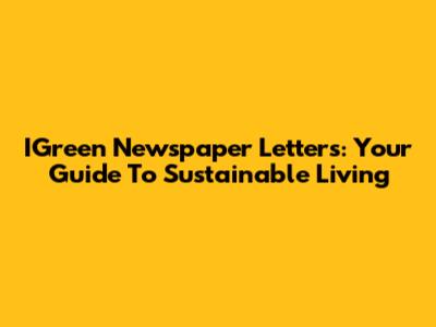 IGreen Newspaper Letters: Your Guide To Sustainable Living