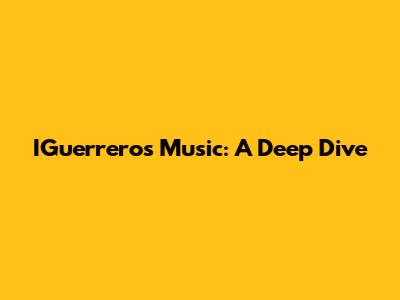 IGuerrero's Music: A Deep Dive