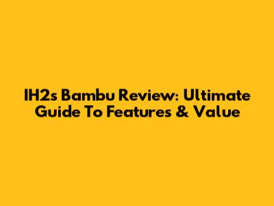 IH2s Bambu Review: Ultimate Guide To Features & Value