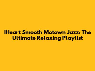 IHeart Smooth Motown Jazz: The Ultimate Relaxing Playlist