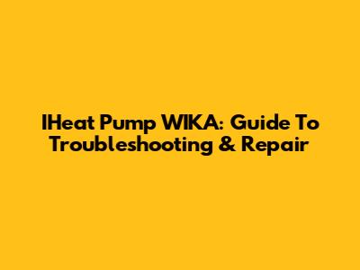 IHeat Pump WIKA: Guide To Troubleshooting & Repair