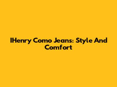 IHenry Como Jeans: Style And Comfort
