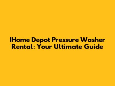 IHome Depot Pressure Washer Rental: Your Ultimate Guide