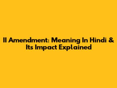 II Amendment: Meaning In Hindi & Its Impact Explained