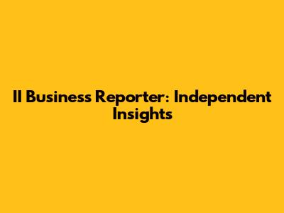 II Business Reporter: Independent Insights