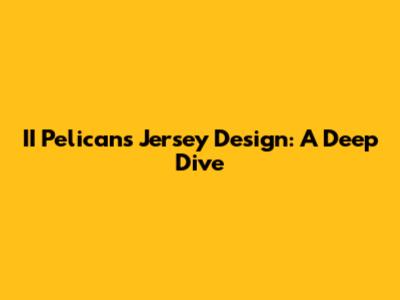 II Pelicans Jersey Design: A Deep Dive