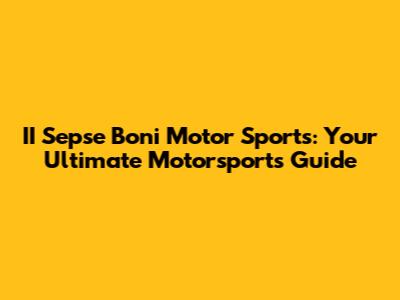 II Sepse Boni Motor Sports: Your Ultimate Motorsports Guide